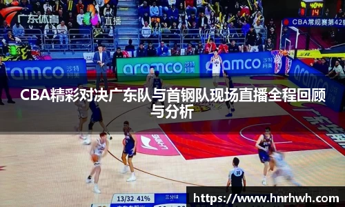 CBA精彩对决广东队与首钢队现场直播全程回顾与分析