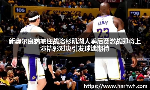 新奥尔良鹈鹕迎战洛杉矶湖人季后赛激战即将上演精彩对决引发球迷期待