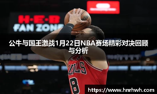 公牛与国王激战1月22日NBA赛场精彩对决回顾与分析