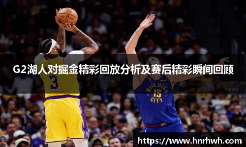 G2湖人对掘金精彩回放分析及赛后精彩瞬间回顾